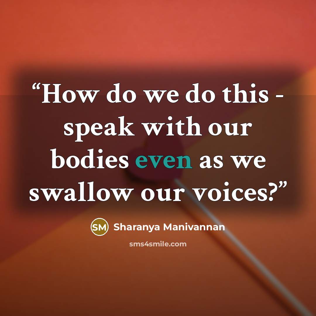 “How do we do this - speak with our bodies even as we swallow our voices?” quote by Sharanya Manivannan