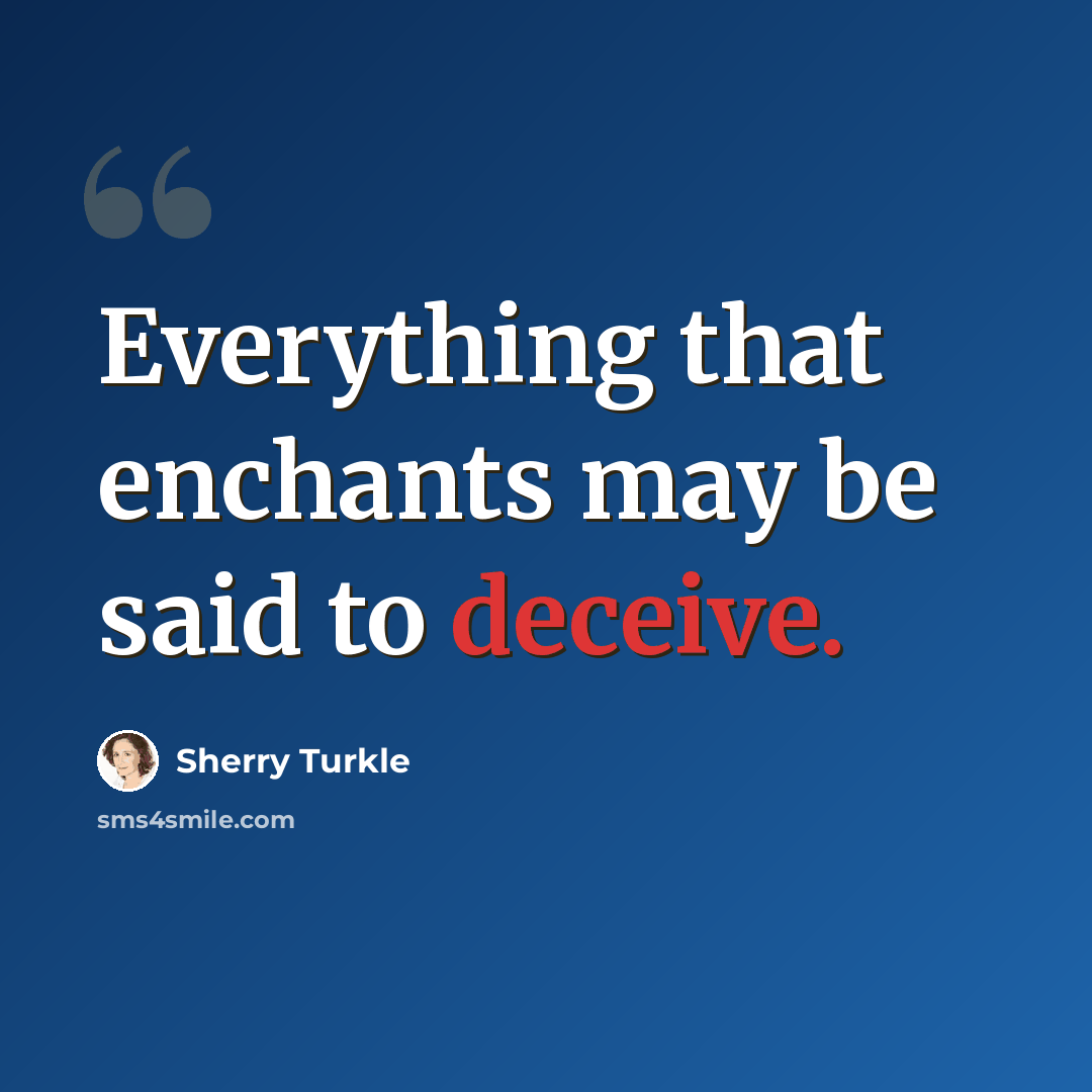 “Everything that enchants may be said to deceive.” quote by Sherry Turkle