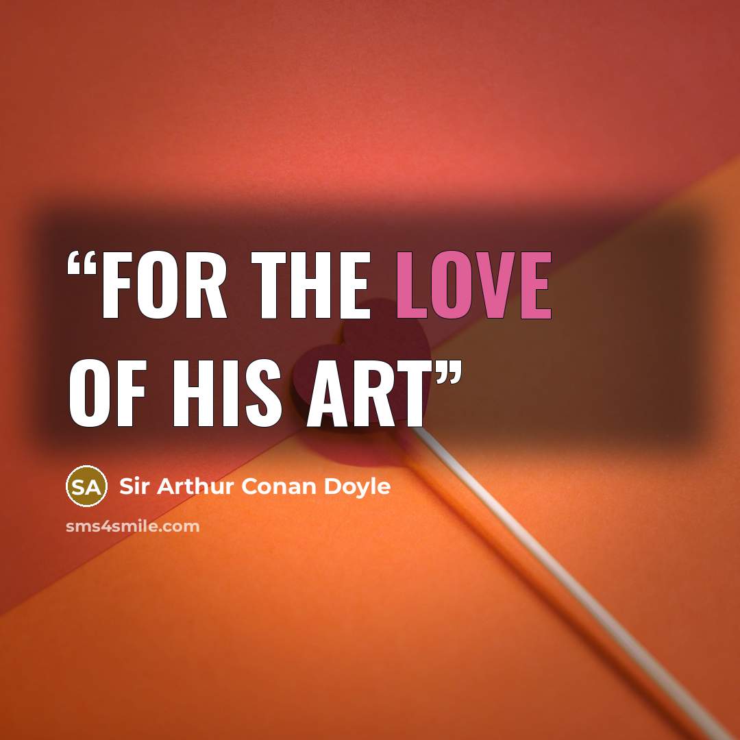 “For the love of his art” quote by Sir Arthur Conan Doyle