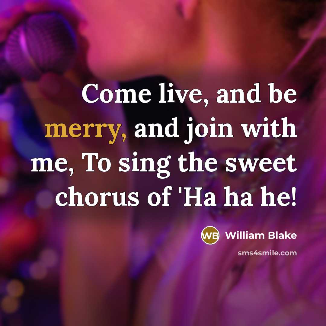 “Come live, and be merry, and join with me, To sing the sweet chorus of 'Ha ha he!” quote by William Blake