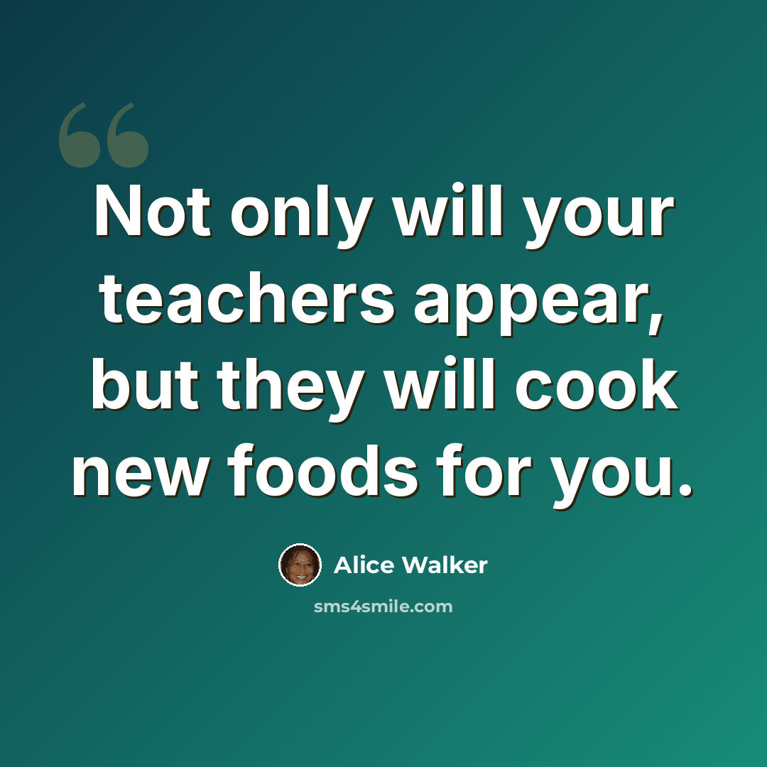 “Not only will your teachers appear, but they will cook new foods for you.” quote by Alice Walker