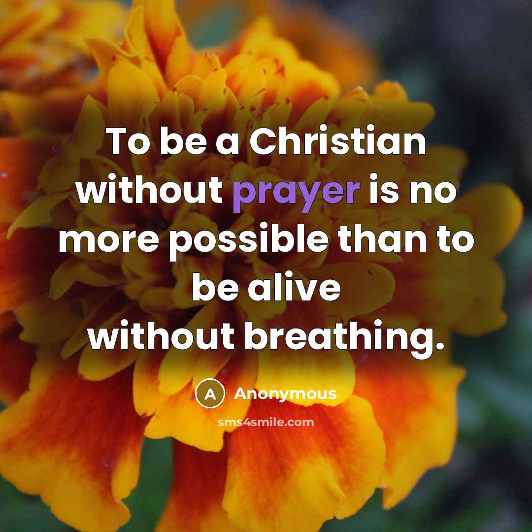 “To be a Christian without prayer is no more possible than to be alive without breathing.” quote by Anonymous