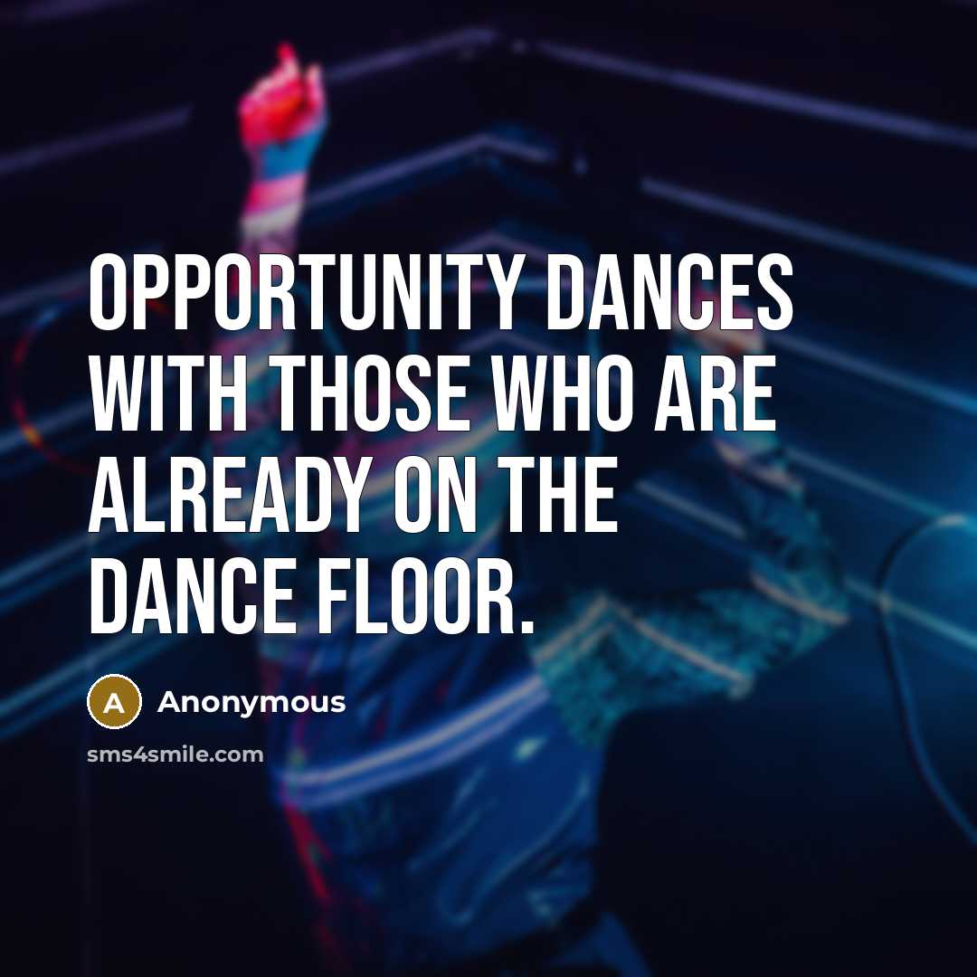 “Opportunity dances with those who are already on the dance floor.” quote by Anonymous