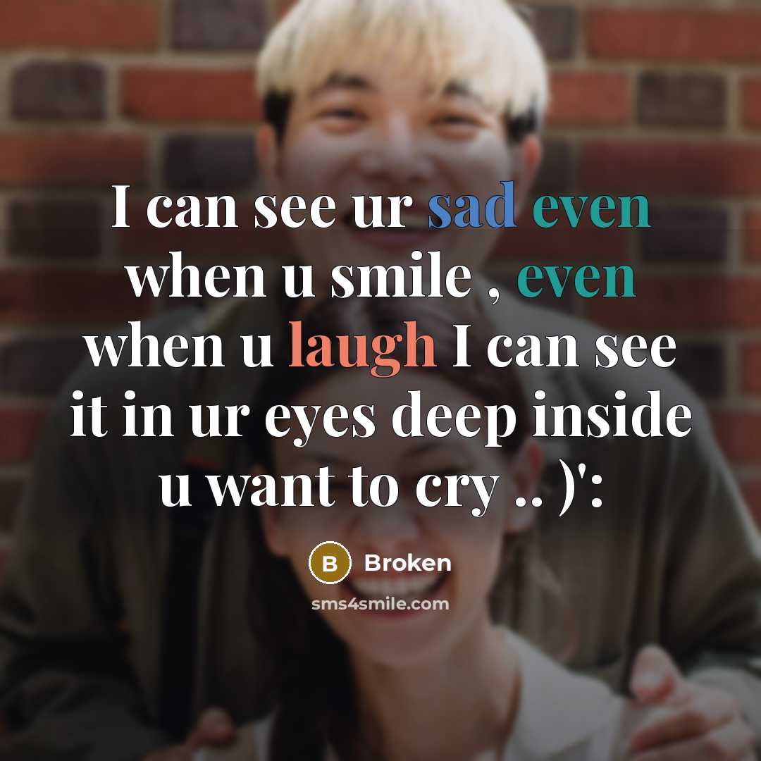 “I can see ur sad even when u smile , even when u laugh I can see it in ur eyes deep inside u want to cry .. )':” quote by Broken