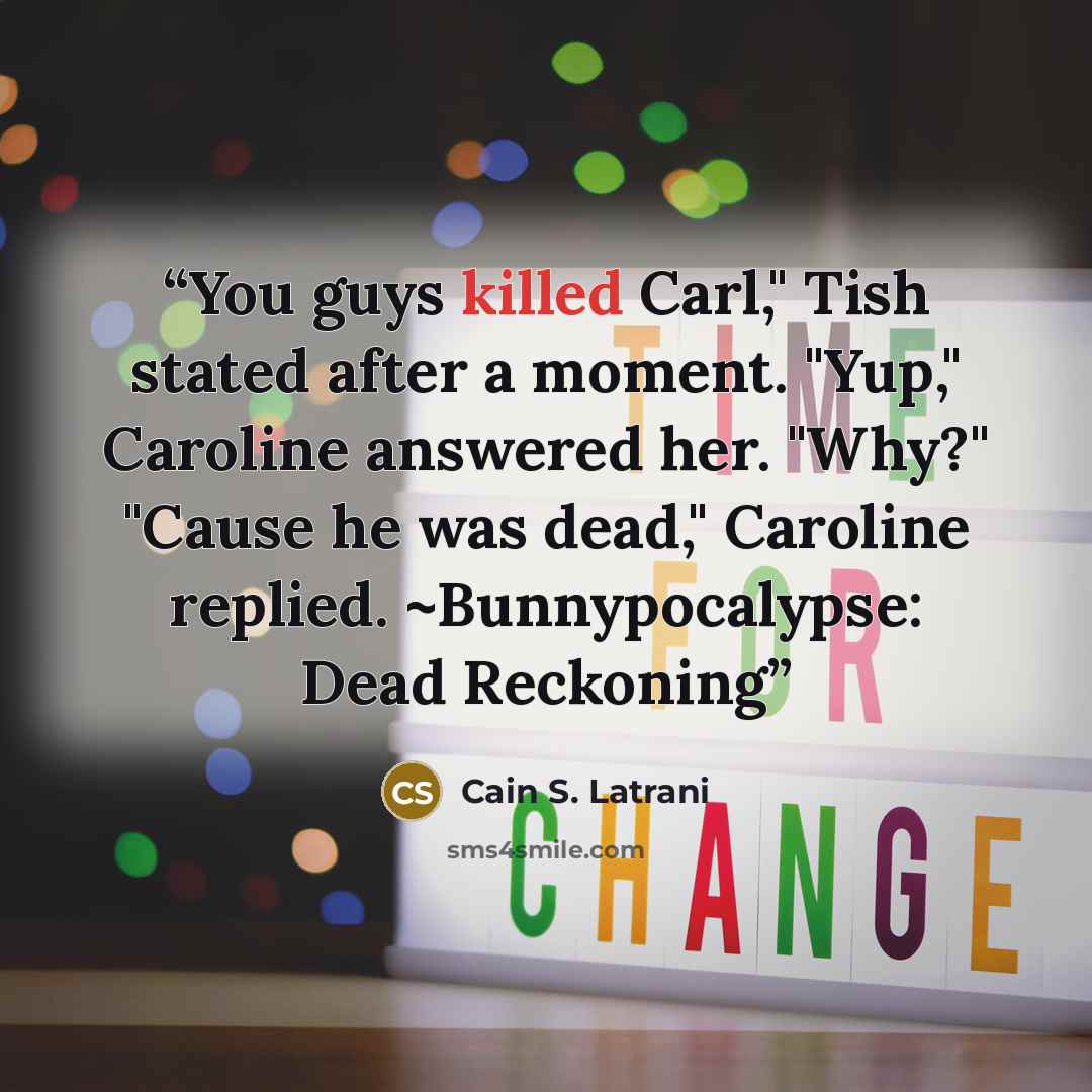 “You guys killed Carl," Tish stated after a moment. "Yup," Caroline answered her. "Why?" "Cause he was dead," Caroline replied. ~Bunnypocalypse: Dead Reckoning” quote by Cain S. Latrani