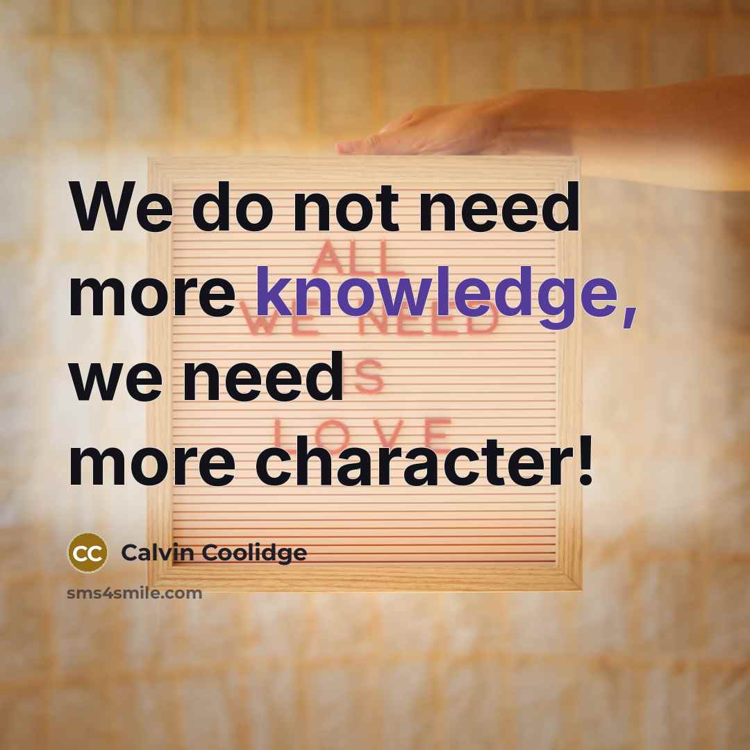 “We do not need more knowledge, we need more character!” quote by Calvin Coolidge