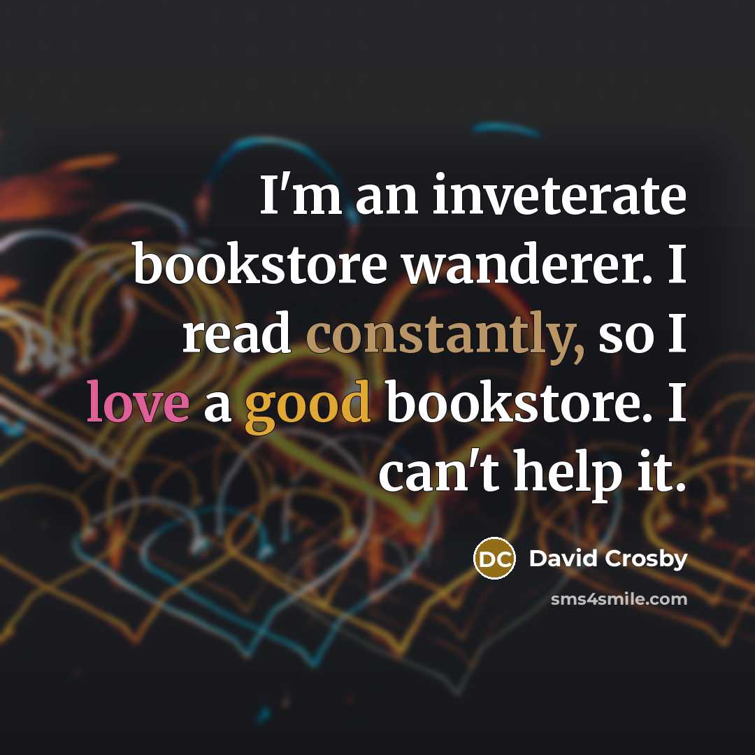 “I'm an inveterate bookstore wanderer. I read constantly, so I love a good bookstore. I can't help it.” quote by David Crosby
