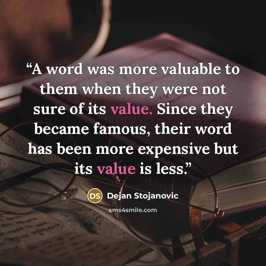 “A word was more valuable to them when they were not sure of its value. Since they became famous, their word has been more expensive but its value is less.” quote by Dejan Stojanovic