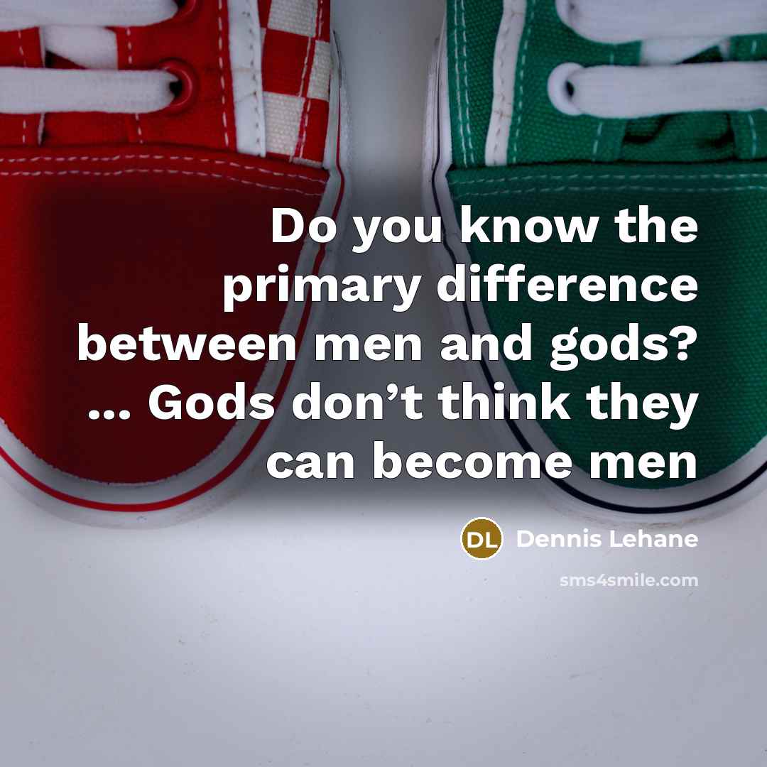 “Do you know the primary difference between men and gods? ... Gods don’t think they can become men” quote by Dennis Lehane