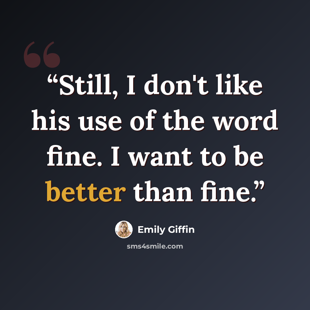 “Still, I don't like his use of the word fine. I want to be better than fine.” quote by Emily Giffin