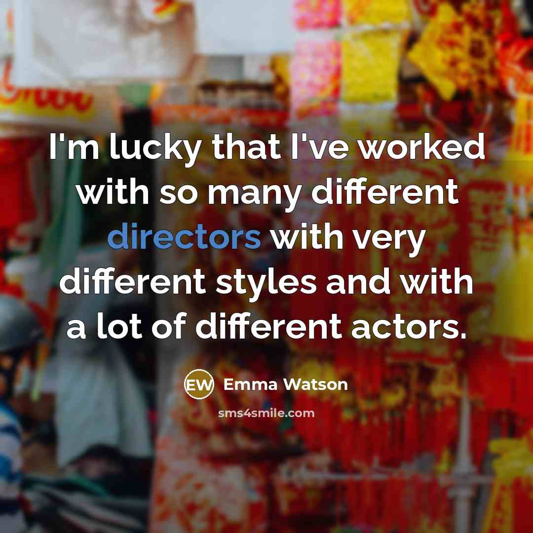“I'm lucky that I've worked with so many different directors with very different styles and with a lot of different actors.” quote by Emma Watson