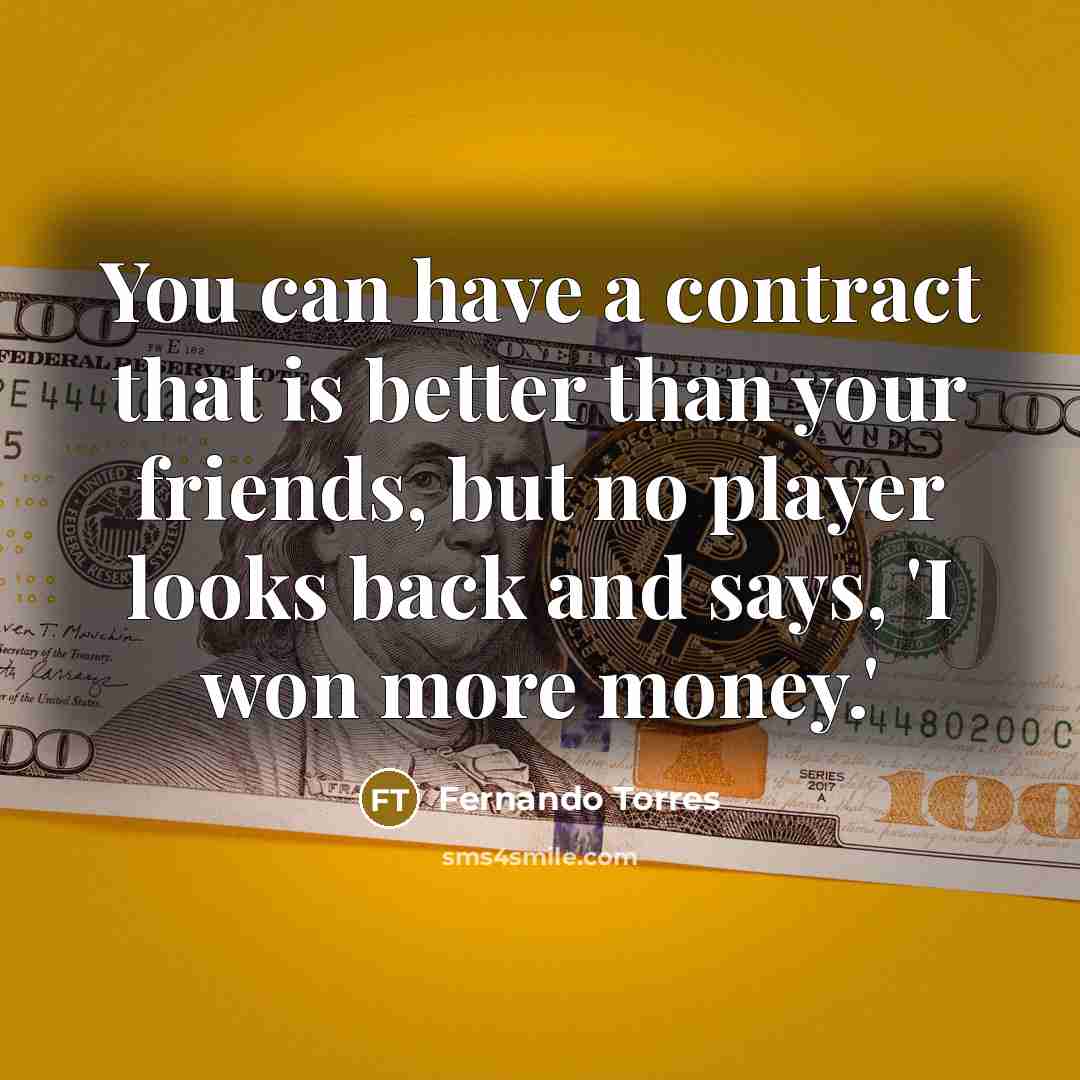 “You can have a contract that is better than your friends, but no player looks back and says, 'I won more money.'” quote by Fernando Torres