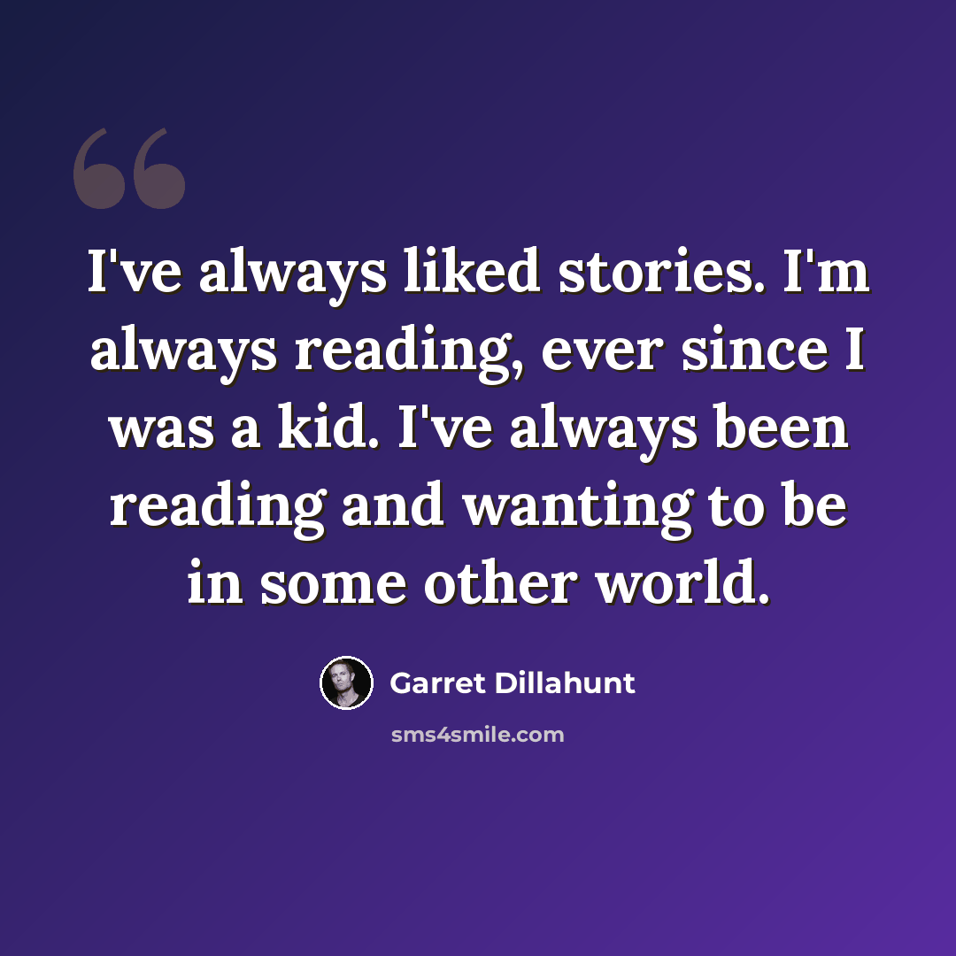 “I've always liked stories. I'm always reading, ever since I was a kid. I've always been reading and wanting to be in some other world.” quote by Garret Dillahunt
