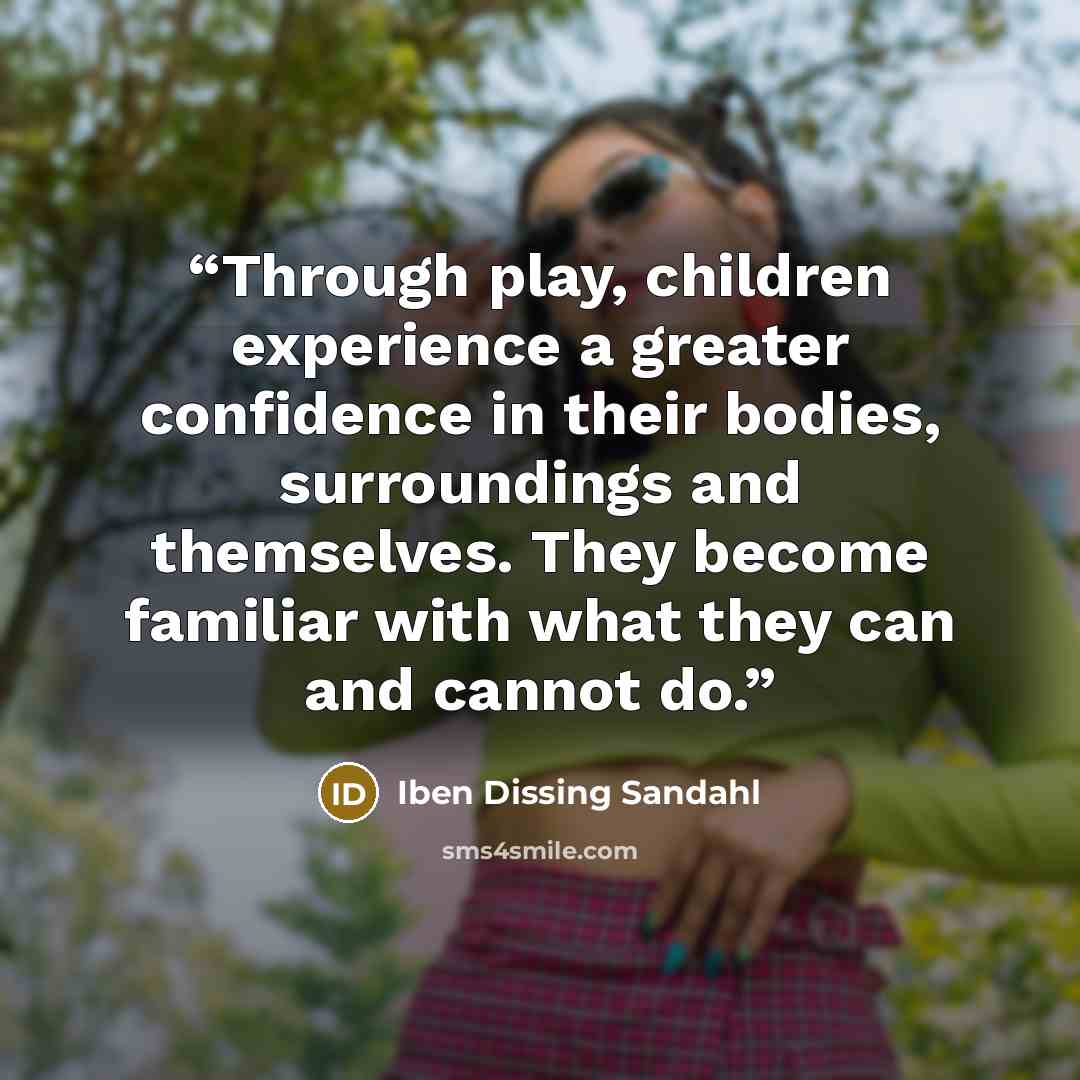 “Through play, children experience a greater confidence in their bodies, surroundings and themselves. They become familiar with what they can and cannot do.” quote by Iben Dissing Sandahl