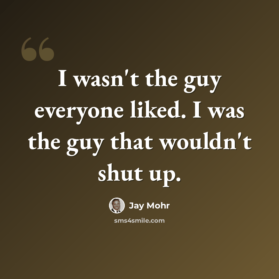 “I wasn't the guy everyone liked. I was the guy that wouldn't shut up.” quote by Jay Mohr