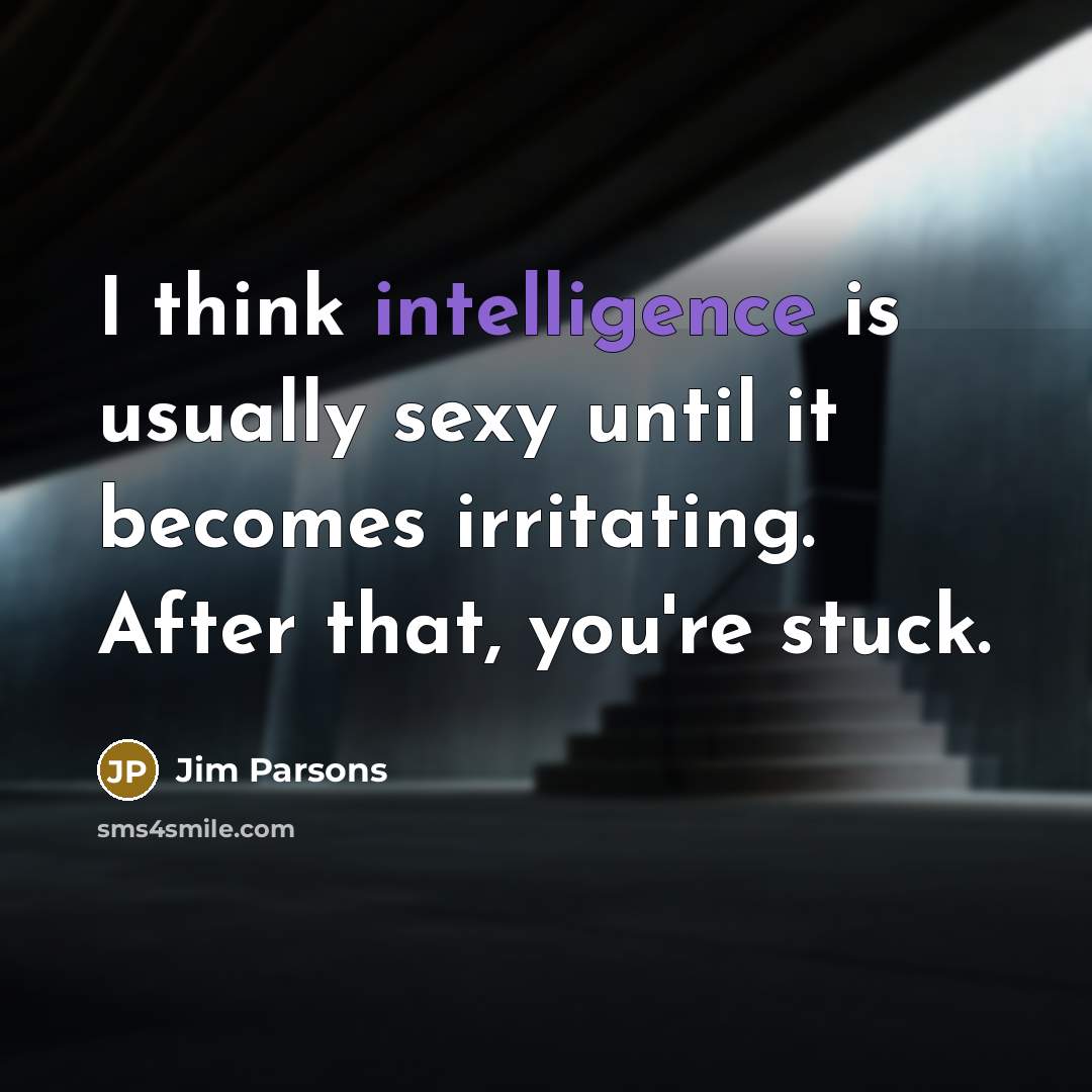 “I think intelligence is usually sexy until it becomes irritating. After that, you're stuck.” quote by Jim Parsons