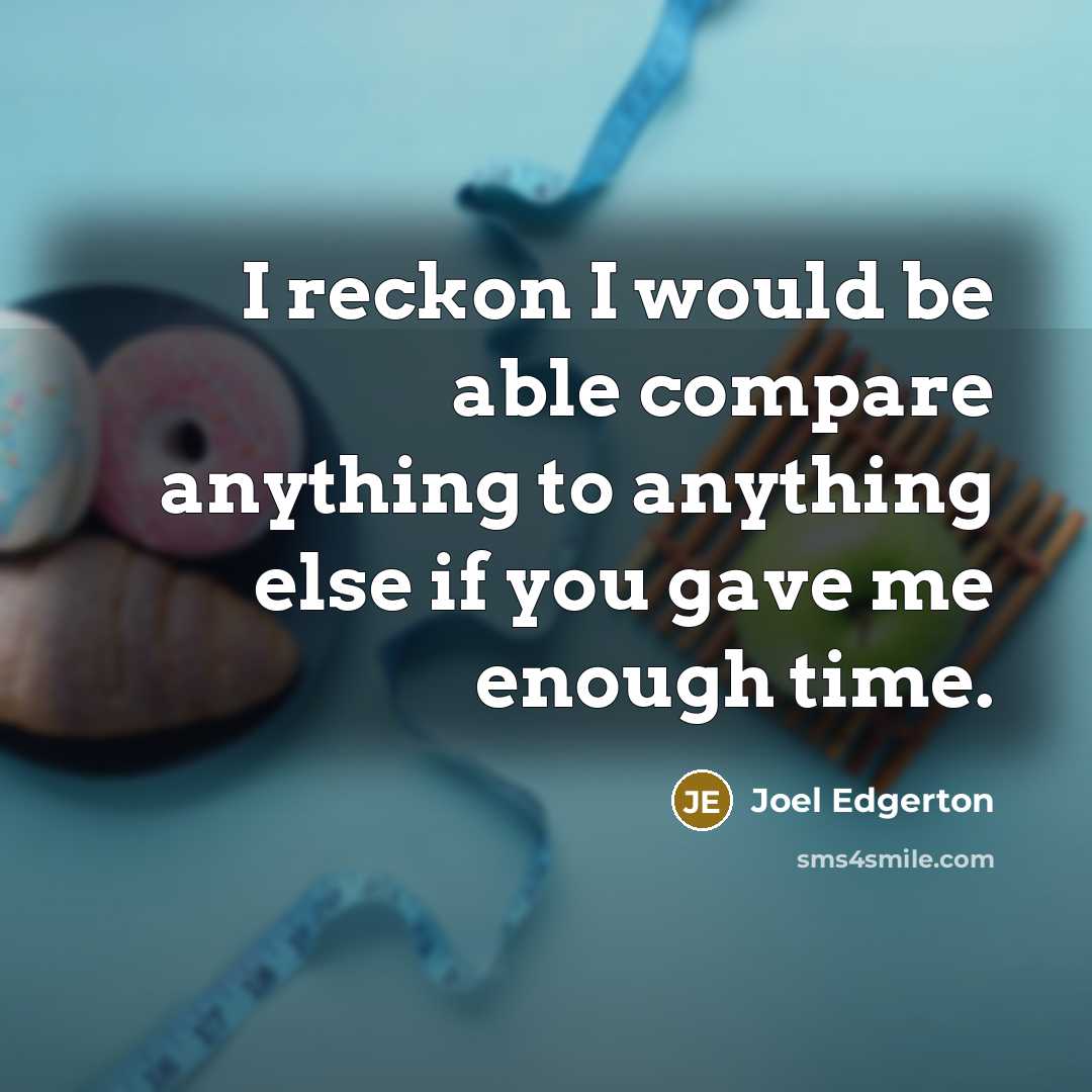 “I reckon I would be able compare anything to anything else if you gave me enough time.” quote by Joel Edgerton
