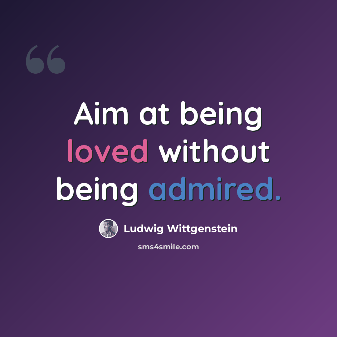 “Aim at being loved without being admired.” quote by Ludwig Wittgenstein