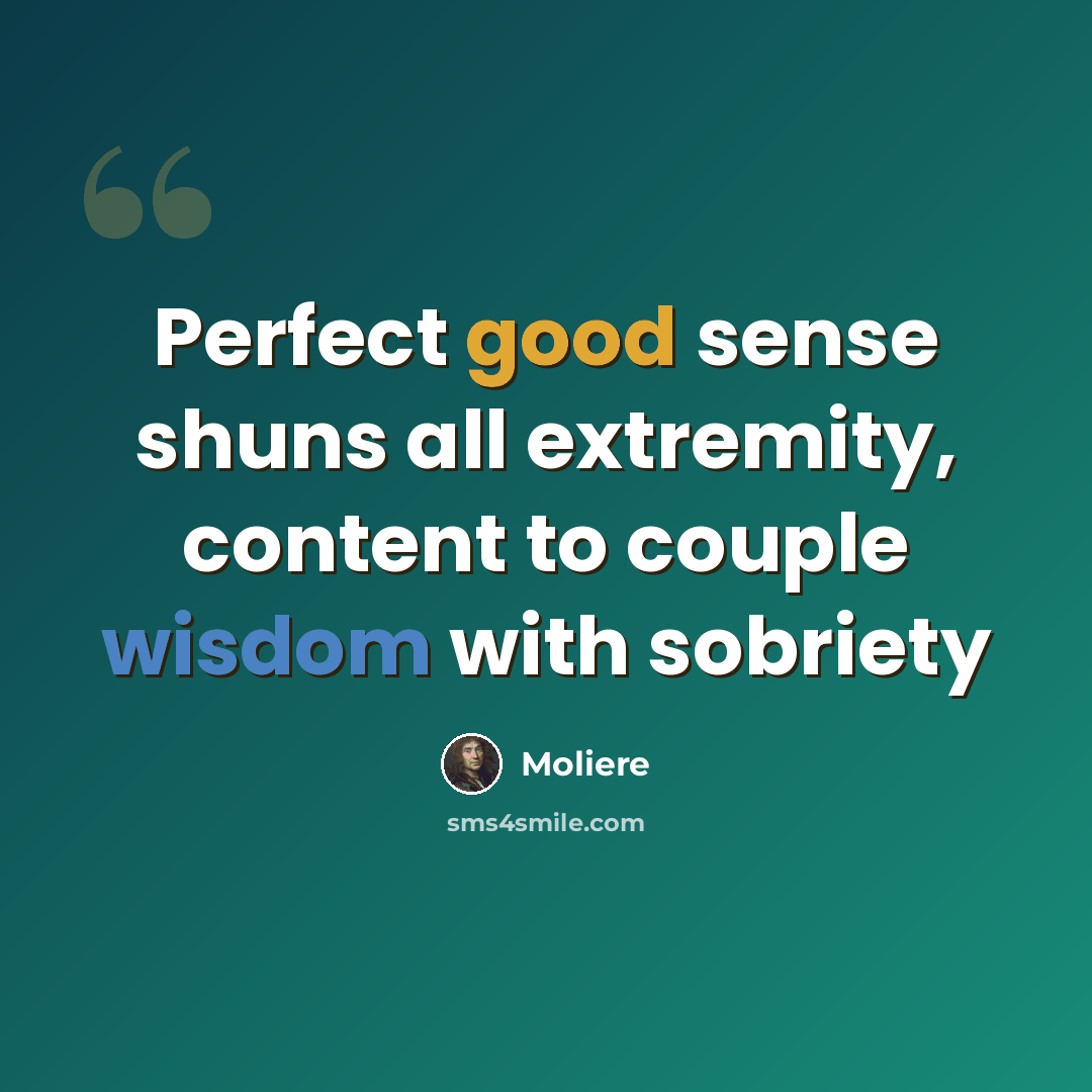 “Perfect good sense shuns all extremity, content to couple wisdom with sobriety” quote by Moliere