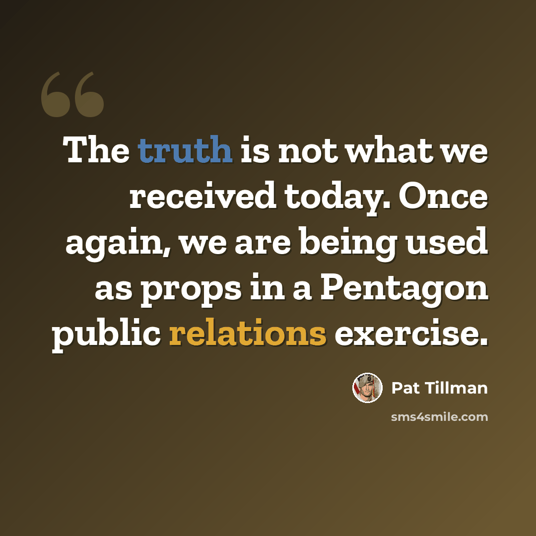 “The truth is not what we received today. Once again, we are being used as props in a Pentagon public relations exercise.” quote by Pat Tillman