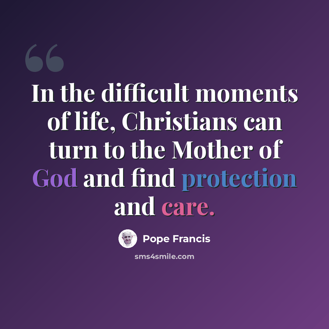 “In the difficult moments of life, Christians can turn to the Mother of God and find protection and care.” quote by Pope Francis