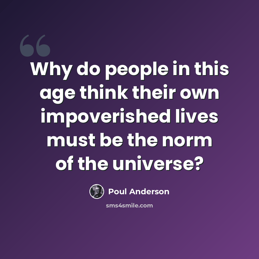 “Why do people in this age think their own impoverished lives must be the norm of the universe?” quote by Poul Anderson