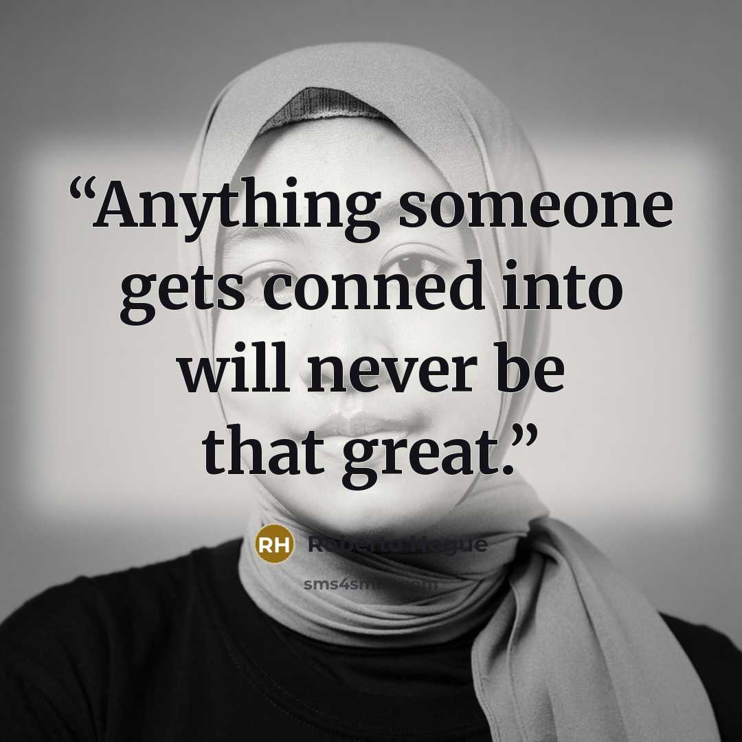 “Anything someone gets conned into will never be that great.” quote by Roberto Hogue