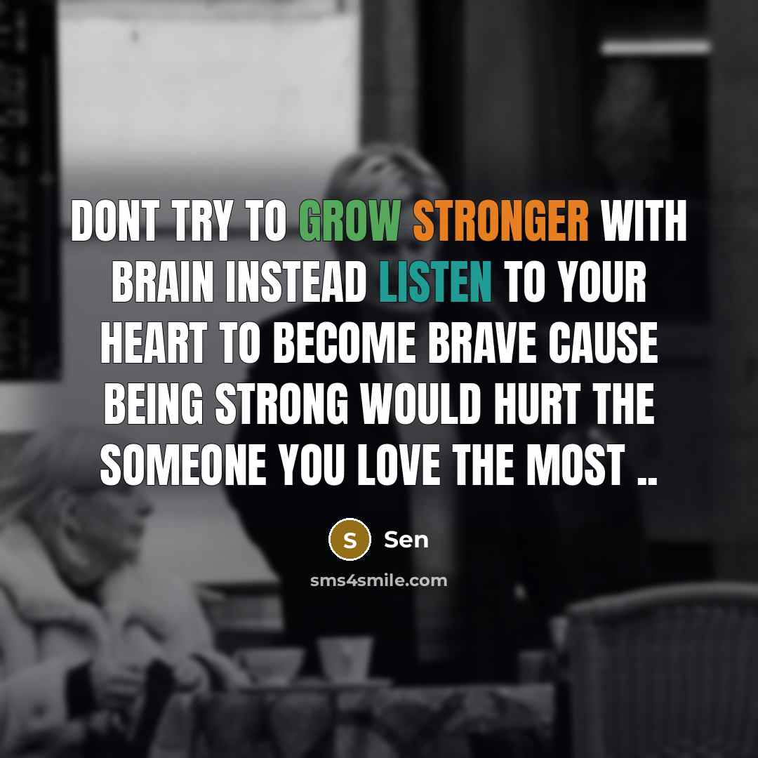 “Dont try to grow stronger with brain Instead listen to your heart to become brave Cause being strong would hurt the someone you love the most ..” quote by Sen