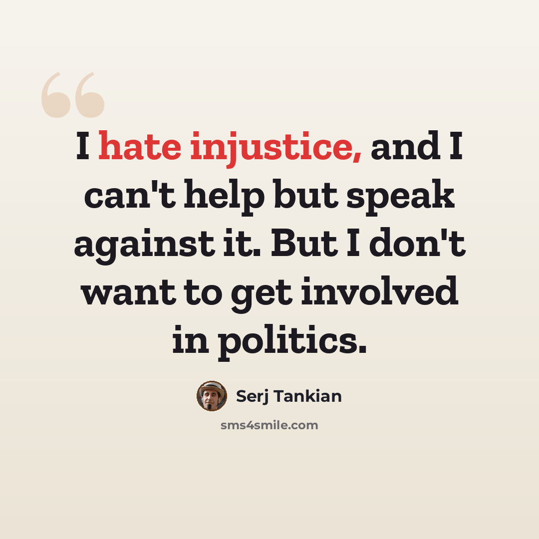“I hate injustice, and I can't help but speak against it. But I don't want to get involved in politics.” quote by Serj Tankian