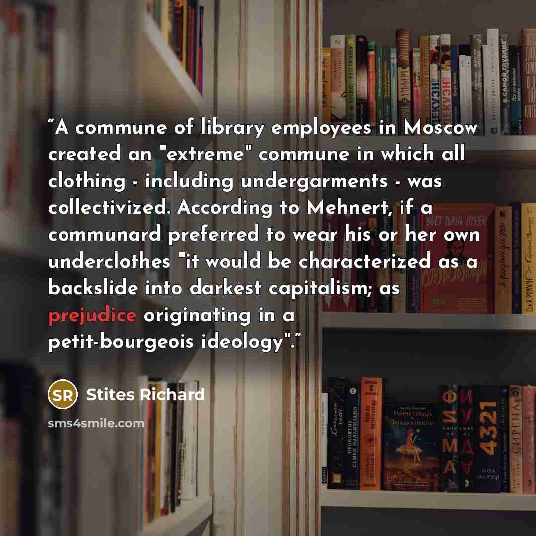“A commune of library employees in Moscow created an "extreme" commune in which all clothing - including undergarments - was collectivized. According to Mehnert, if a communard preferred to wear his or her own underclothes "it would be characterized as a backslide into darkest capitalism; as…” quote by Stites Richard