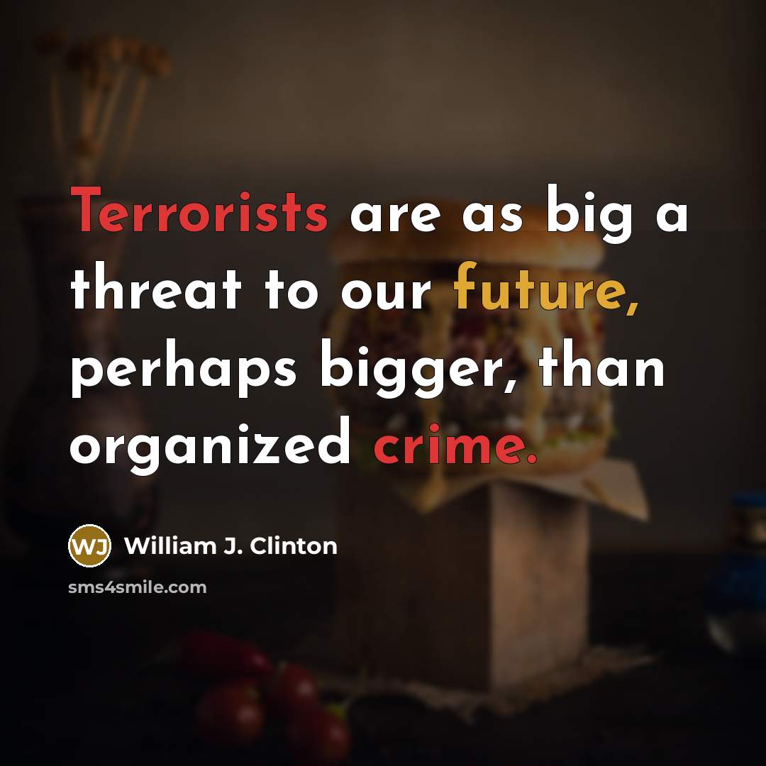 “Terrorists are as big a threat to our future, perhaps bigger, than organized crime.” quote by William J. Clinton