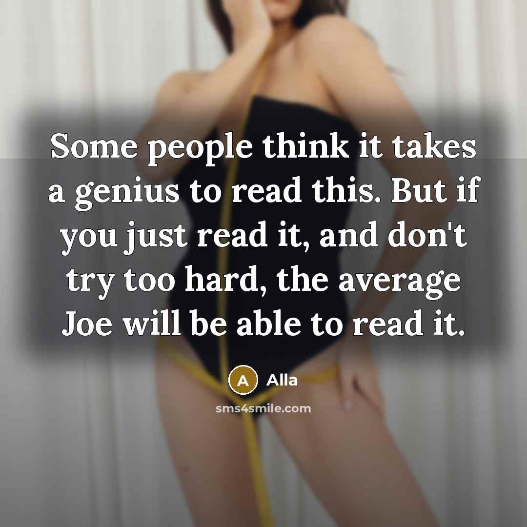 “Some people think it takes a genius to read this. But if you just read it, and don't try too hard, the average Joe will be able to read it.” quote by Alla