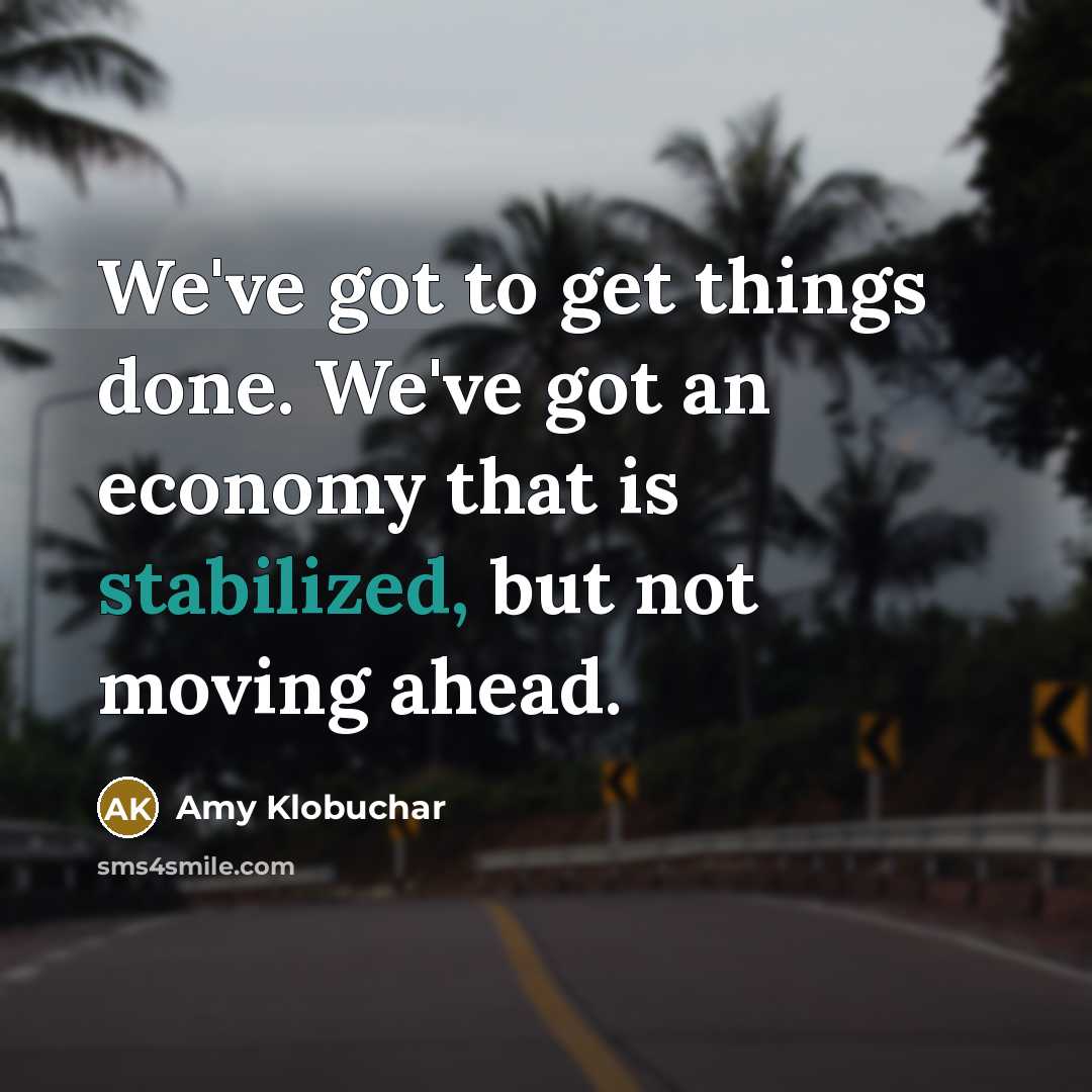 “We've got to get things done. We've got an economy that is stabilized, but not moving ahead.” quote by Amy Klobuchar