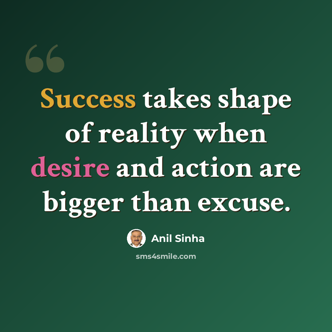 “Success takes shape of reality when desire and action are bigger than excuse.” quote by Anil Sinha