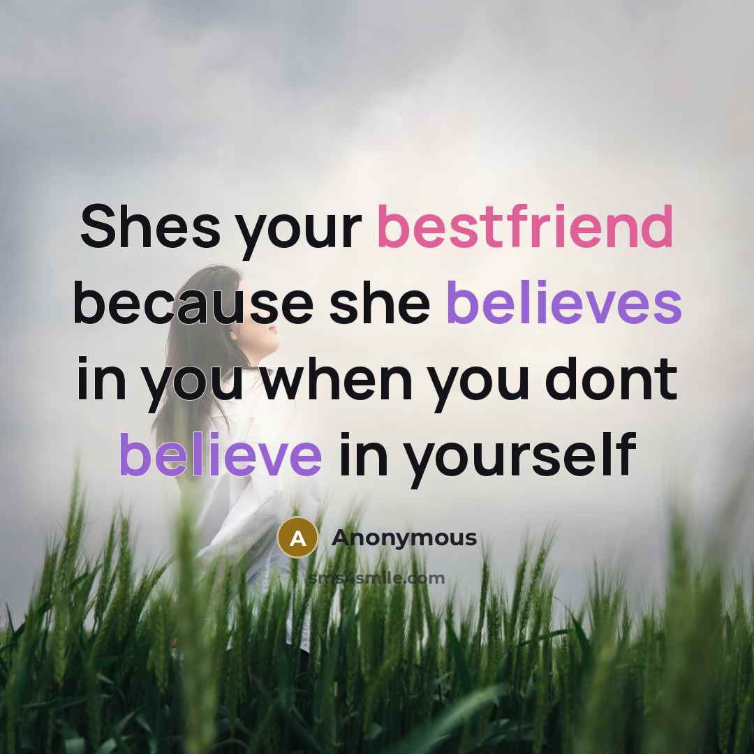 “Shes your bestfriend because she believes in you when you dont believe in yourself” quote by Anonymous