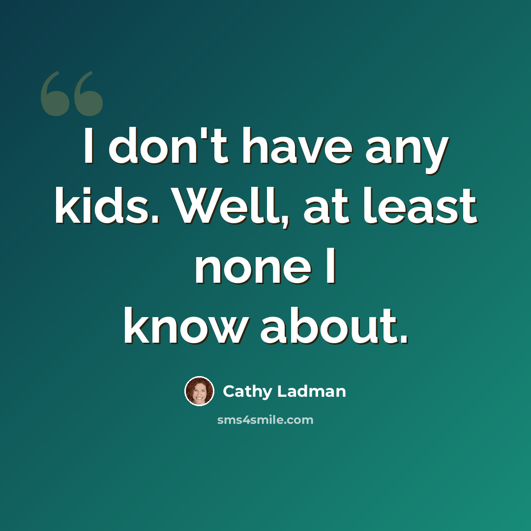 “I don't have any kids. Well, at least none I know about.” quote by Cathy Ladman