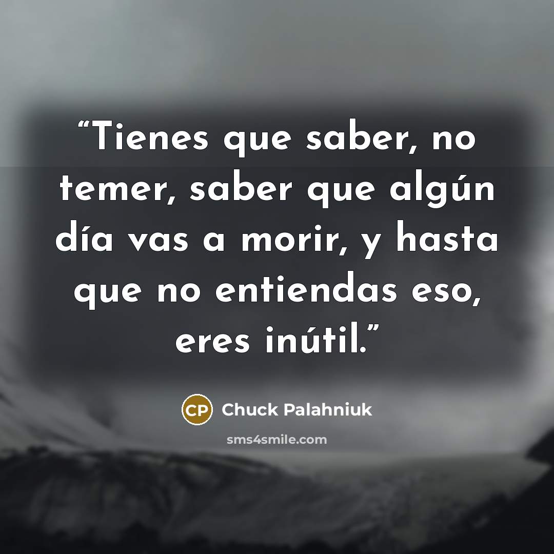 “Tienes que saber, no temer, saber que algún día vas a morir, y hasta que no entiendas eso, eres inútil.” quote by Chuck Palahniuk