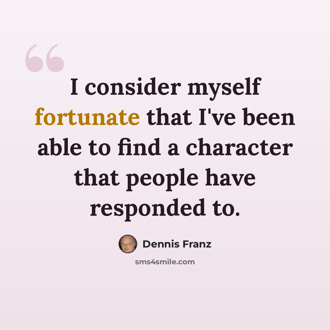 “I consider myself fortunate that I've been able to find a character that people have responded to.” quote by Dennis Franz