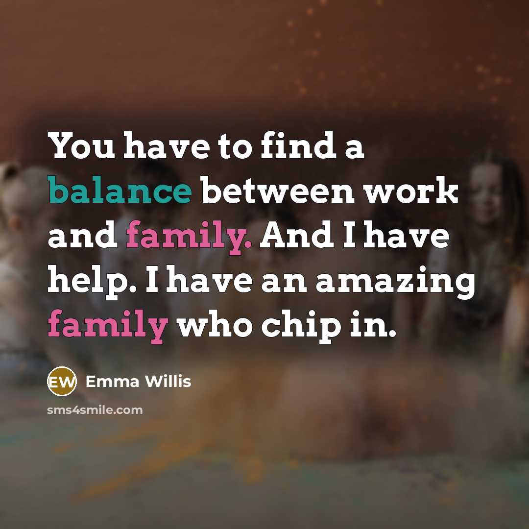 “You have to find a balance between work and family. And I have help. I have an amazing family who chip in.” quote by Emma Willis