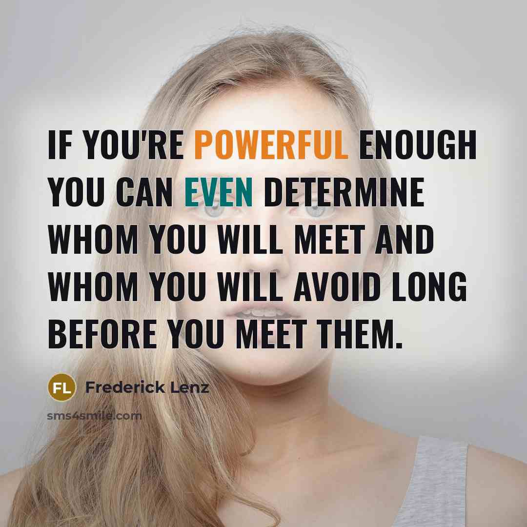 “If you're powerful enough you can even determine whom you will meet and whom you will avoid long before you meet them.” quote by Frederick Lenz