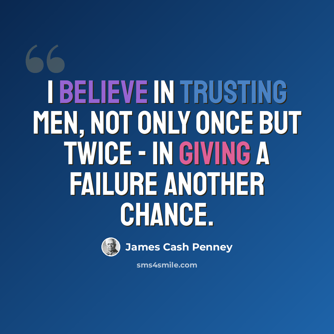 “I believe in trusting men, not only once but twice - in giving a failure another chance.” quote by James Cash Penney