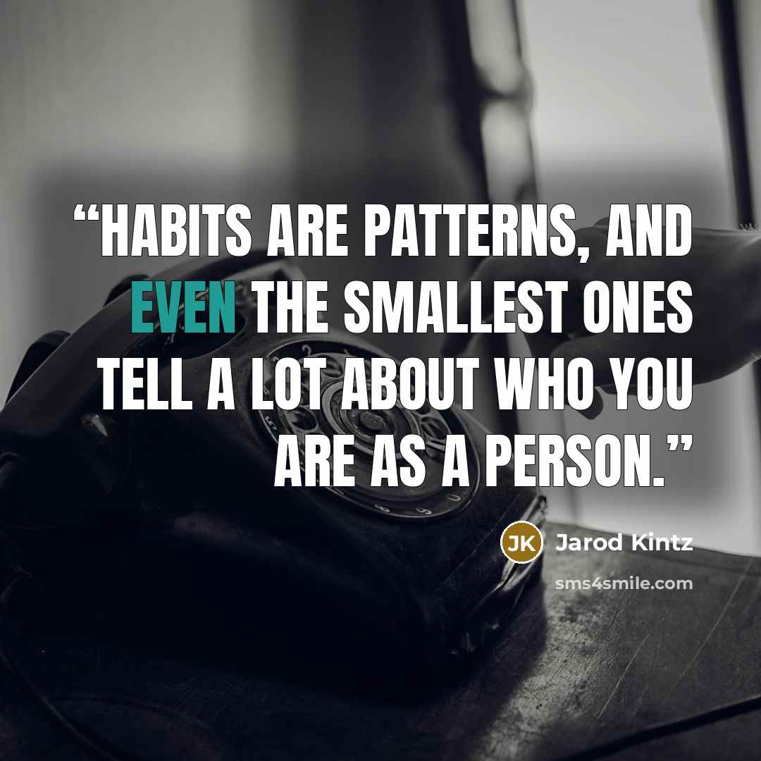 “Habits are patterns, and even the smallest ones tell a lot about who you are as a person.” quote by Jarod Kintz