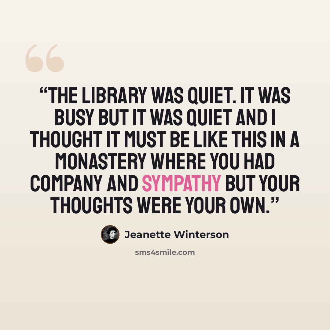 “The library was quiet. It was busy but it was quiet and I thought it must be like this in a monastery where you had company and sympathy but your thoughts were your own.” quote by Jeanette Winterson