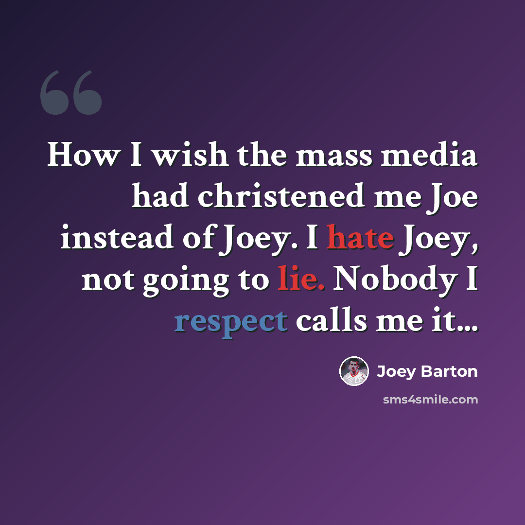“How I wish the mass media had christened me Joe instead of Joey. I hate Joey, not going to lie. Nobody I respect calls me it...” quote by Joey Barton