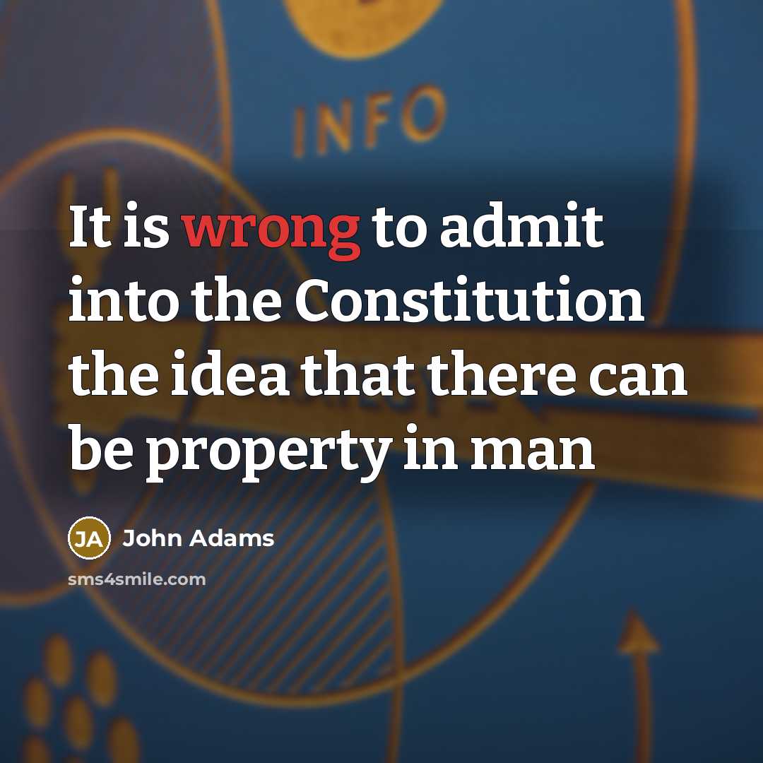“It is wrong to admit into the Constitution the idea that there can be property in man” quote by John Adams