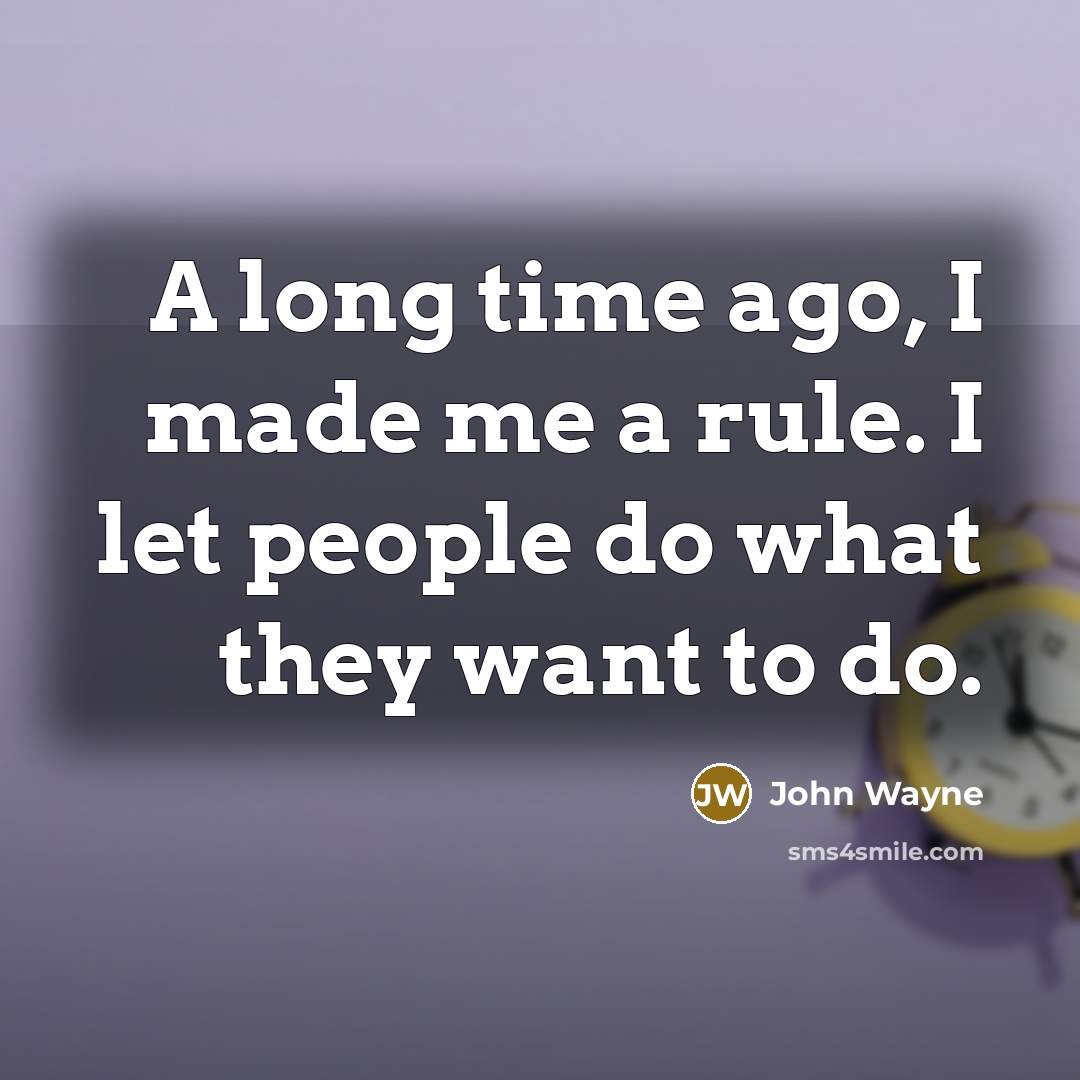 “A long time ago, I made me a rule. I let people do what they want to do.” quote by John Wayne