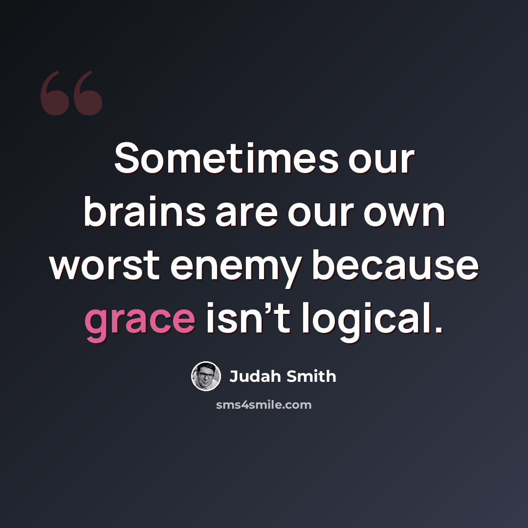 “Sometimes our brains are our own worst enemy because grace isn't logical.” quote by Judah Smith