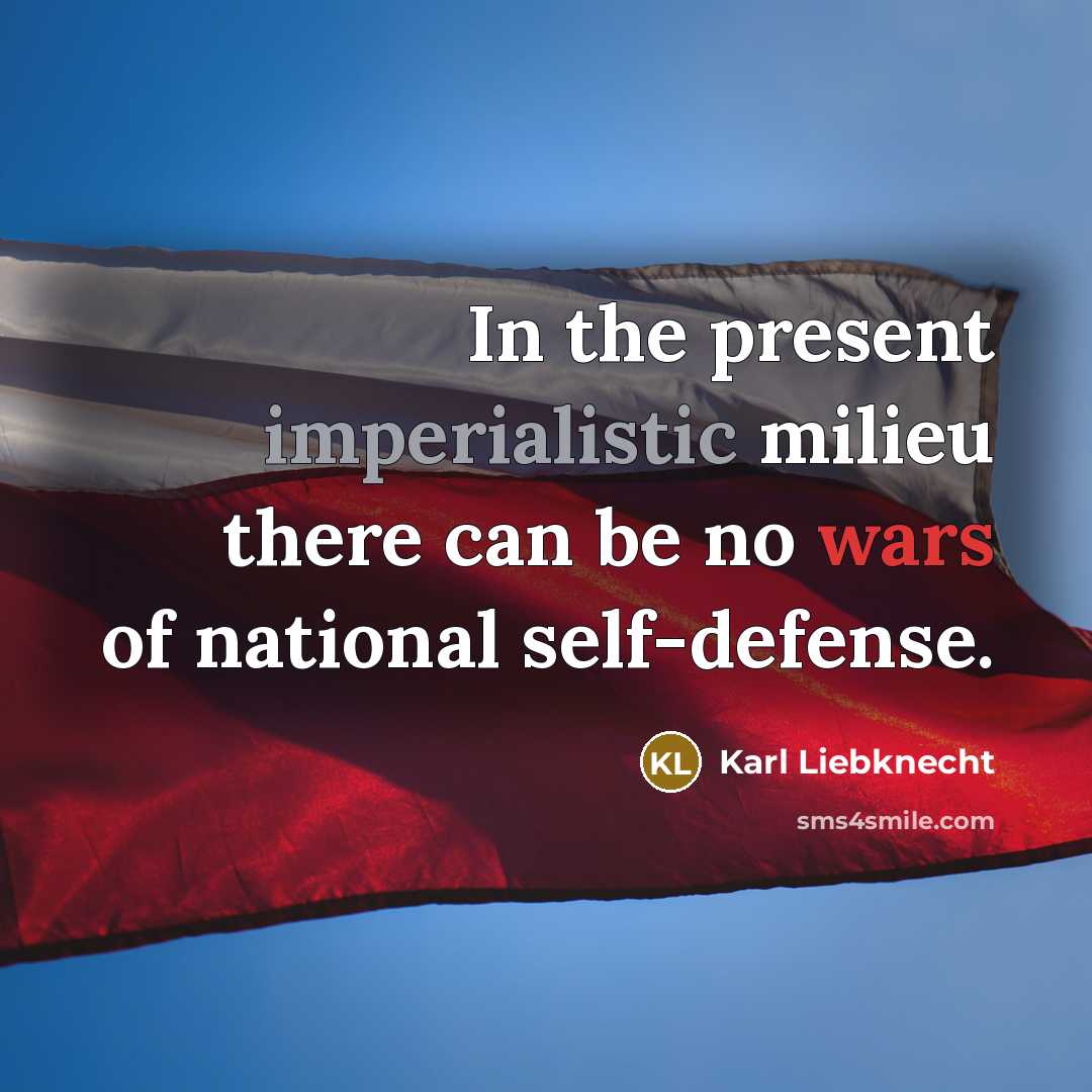 “In the present imperialistic milieu there can be no wars of national self-defense.” quote by Karl Liebknecht