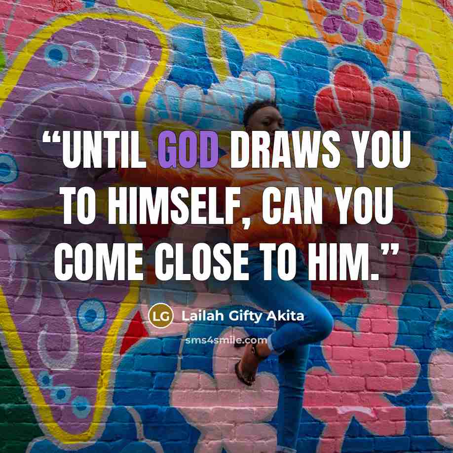 “Until God draws you to himself, can you come close to Him.” quote by Lailah Gifty Akita