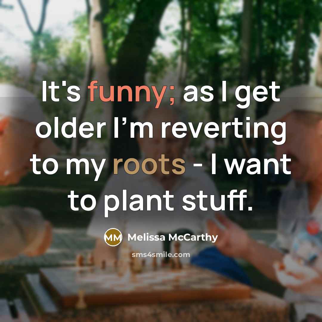 “It's funny; as I get older I'm reverting to my roots - I want to plant stuff.” quote by Melissa McCarthy